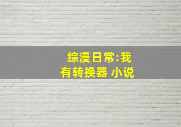 综漫日常:我有转换器 小说